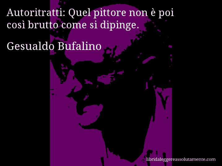 Aforisma di Gesualdo Bufalino : Autoritratti: Quel pittore non è poi così brutto come si dipinge.