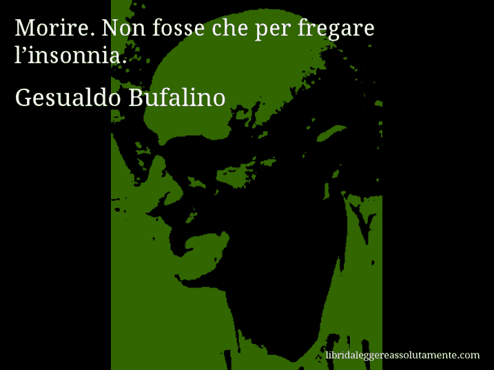 Aforisma di Gesualdo Bufalino : Morire. Non fosse che per fregare l’insonnia.