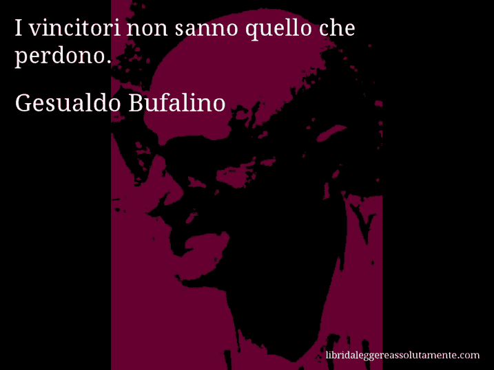 Aforisma di Gesualdo Bufalino : I vincitori non sanno quello che perdono.