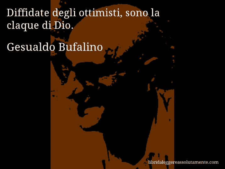 Aforisma di Gesualdo Bufalino : Diffidate degli ottimisti, sono la claque di Dio.