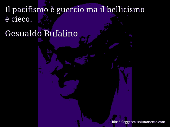 Aforisma di Gesualdo Bufalino : Il pacifismo è guercio ma il bellicismo è cieco.