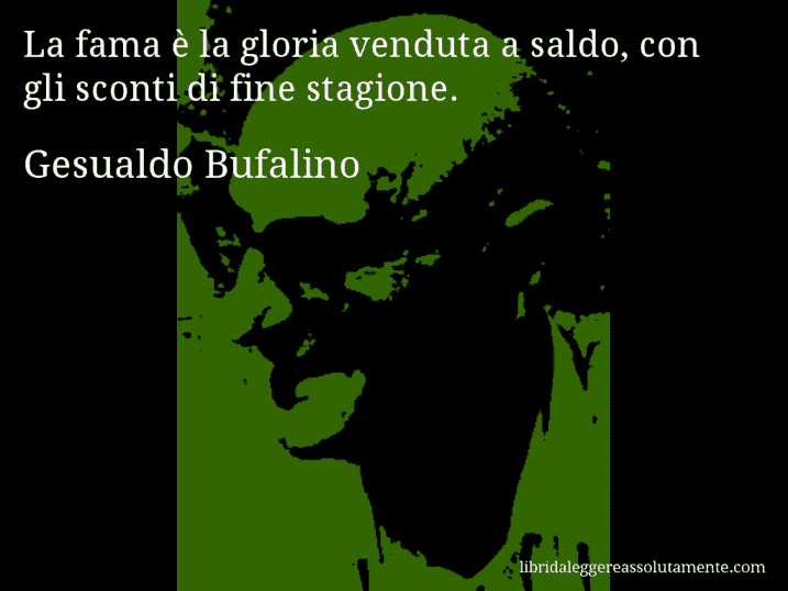 Aforisma di Gesualdo Bufalino : La fama è la gloria venduta a saldo, con gli sconti di fine stagione.