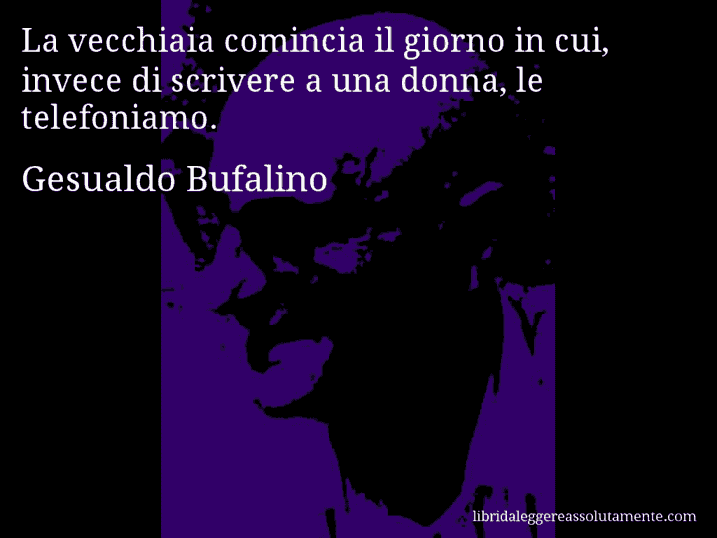 Aforisma di Gesualdo Bufalino : La vecchiaia comincia il giorno in cui, invece di scrivere a una donna, le telefoniamo.