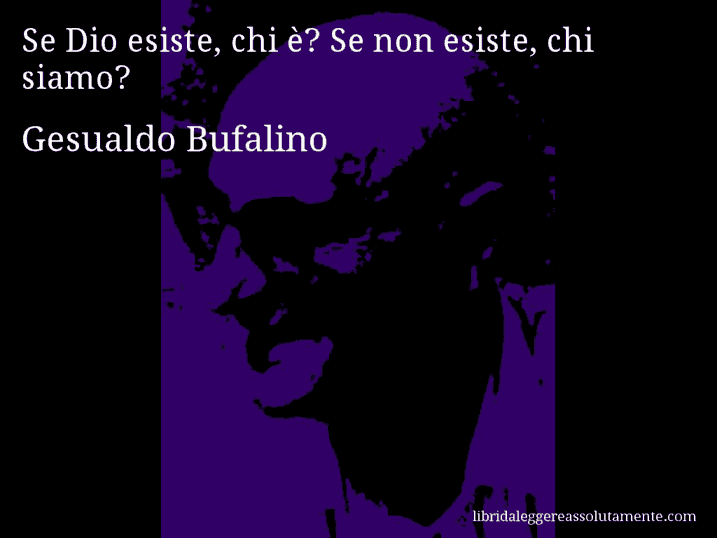 Aforisma di Gesualdo Bufalino : Se Dio esiste, chi è? Se non esiste, chi siamo?