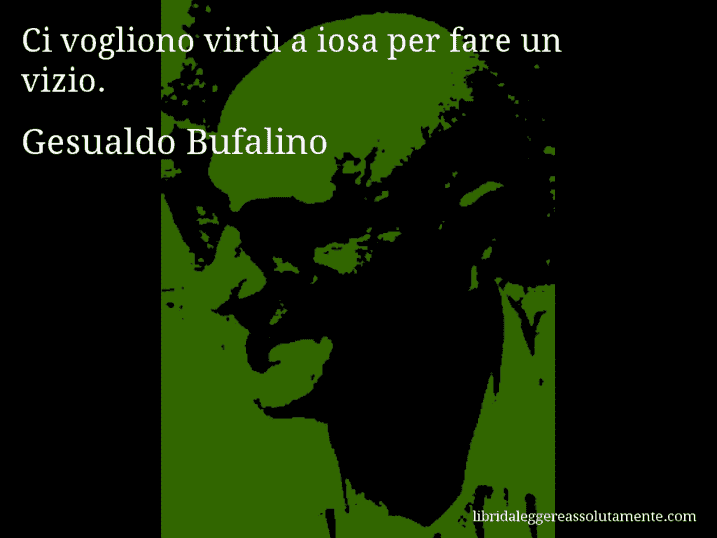 Aforisma di Gesualdo Bufalino : Ci vogliono virtù a iosa per fare un vizio.