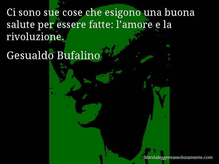 Aforisma di Gesualdo Bufalino : Ci sono sue cose che esigono una buona salute per essere fatte: l’amore e la rivoluzione.