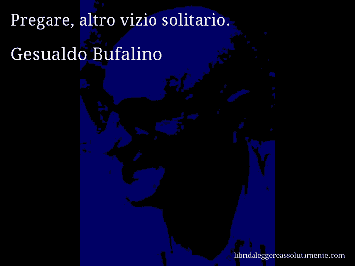 Aforisma di Gesualdo Bufalino : Pregare, altro vizio solitario.