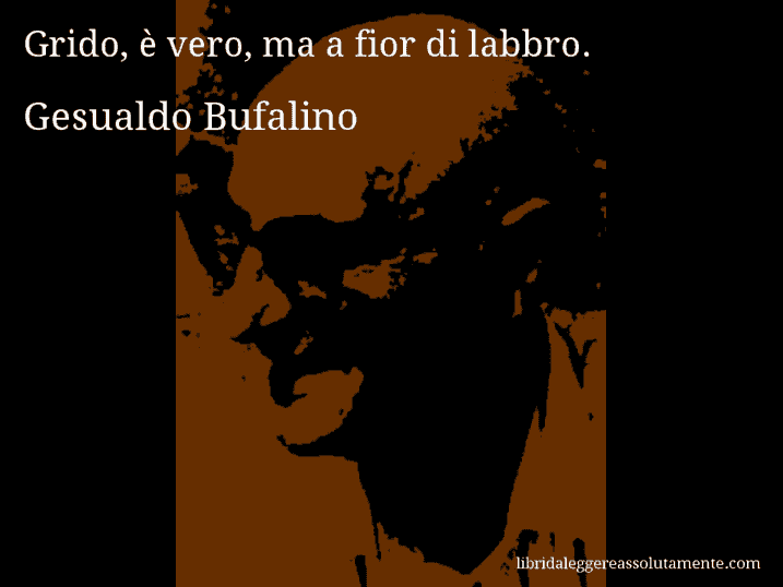 Aforisma di Gesualdo Bufalino : Grido, è vero, ma a fior di labbro.