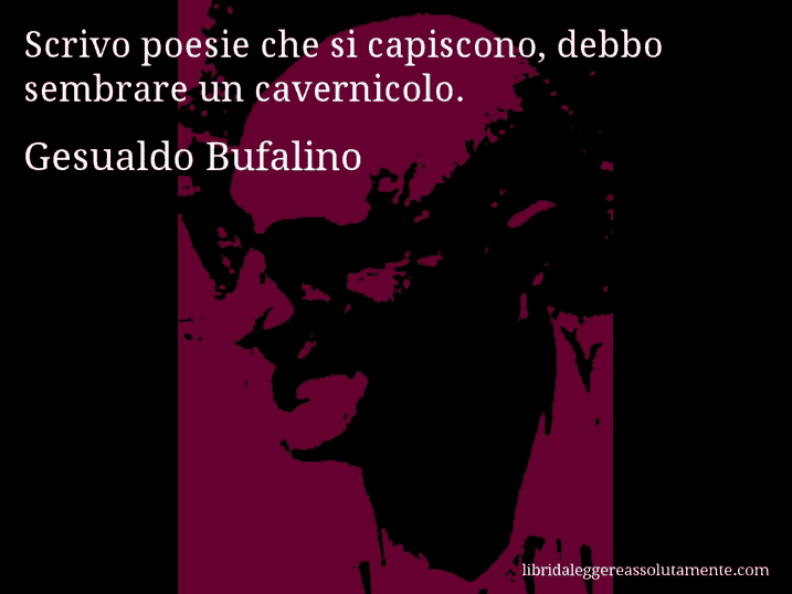 Aforisma di Gesualdo Bufalino : Scrivo poesie che si capiscono, debbo sembrare un cavernicolo.