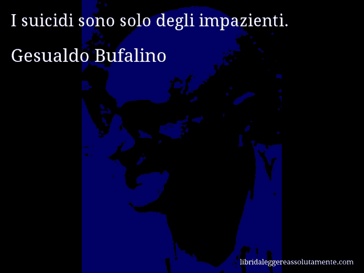 Aforisma di Gesualdo Bufalino : I suicidi sono solo degli impazienti.