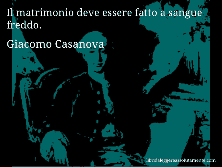 Aforisma di Giacomo Casanova : Il matrimonio deve essere fatto a sangue freddo.