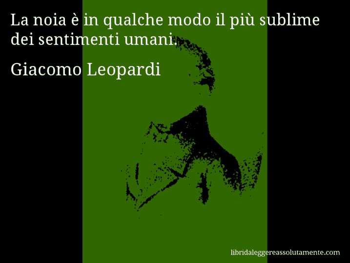 Aforisma di Giacomo Leopardi : La noia è in qualche modo il più sublime dei sentimenti umani.