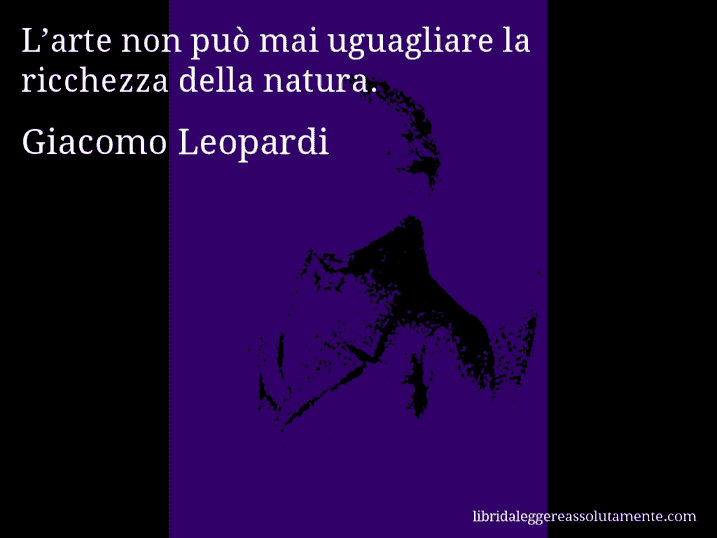 Aforisma di Giacomo Leopardi : L’arte non può mai uguagliare la ricchezza della natura.