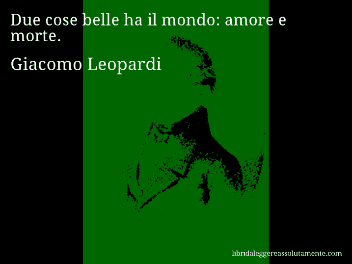Aforisma di Giacomo Leopardi : Due cose belle ha il mondo: amore e morte.