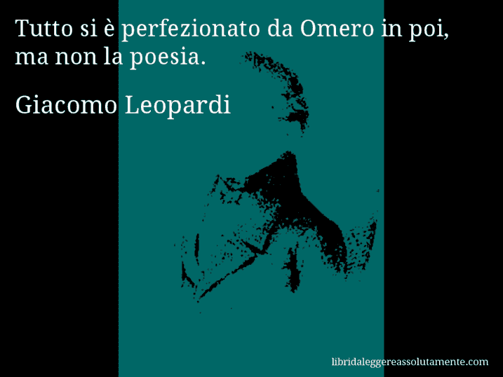 Aforisma di Giacomo Leopardi : Tutto si è perfezionato da Omero in poi, ma non la poesia.