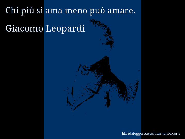 Aforisma di Giacomo Leopardi : Chi più si ama meno può amare.