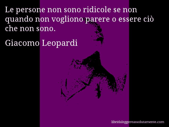 Aforisma di Giacomo Leopardi : Le persone non sono ridicole se non quando non vogliono parere o essere ciò che non sono.