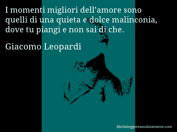 Aforisma di Giacomo Leopardi : I momenti migliori dell’amore sono quelli di una quieta e dolce malinconia, dove tu piangi e non sai di che.