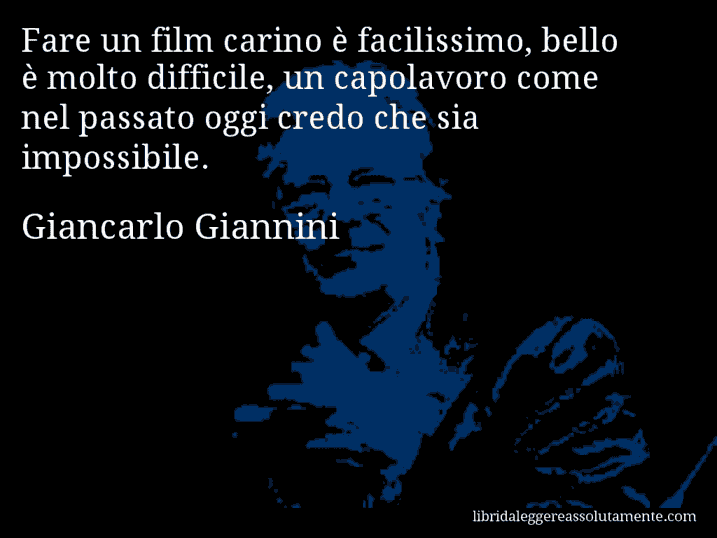 Aforisma di Giancarlo Giannini : Fare un film carino è facilissimo, bello è molto difficile, un capolavoro come nel passato oggi credo che sia impossibile.