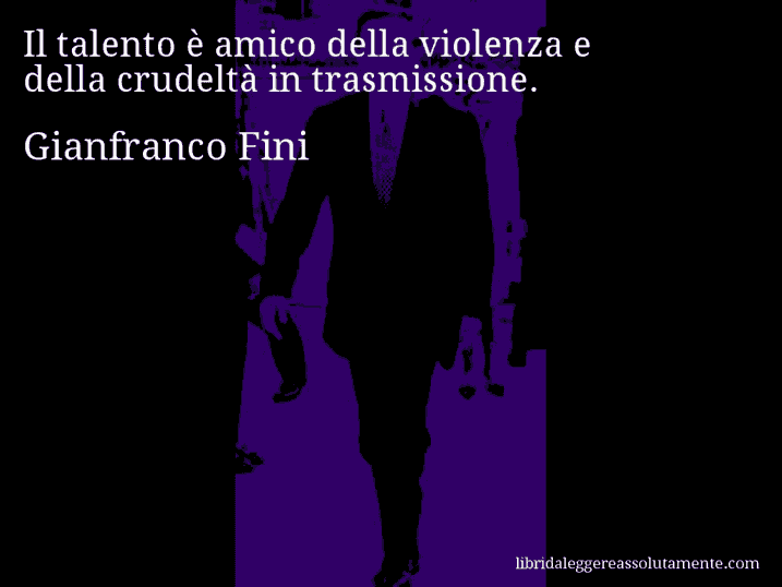 Aforisma di Gianfranco Fini : Il talento è amico della violenza e della crudeltà in trasmissione.