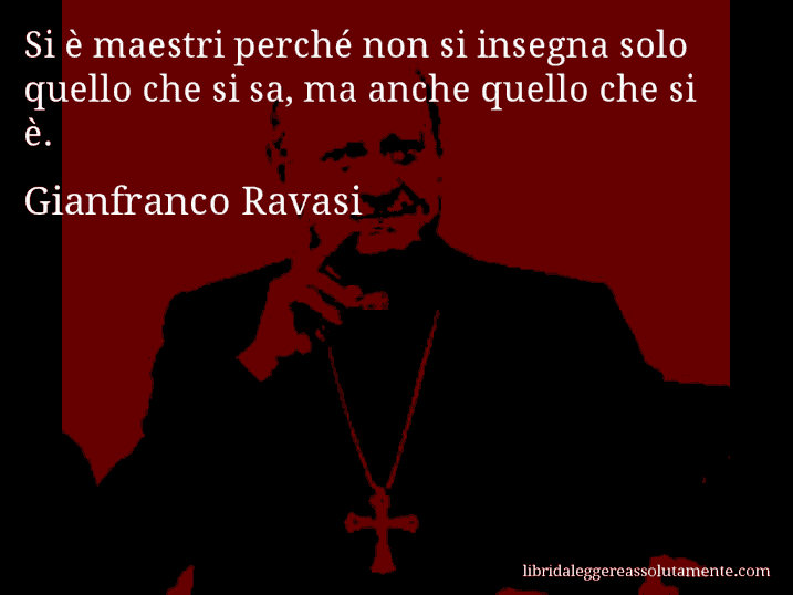 Aforisma di Gianfranco Ravasi : Si è maestri perché non si insegna solo quello che si sa, ma anche quello che si è.