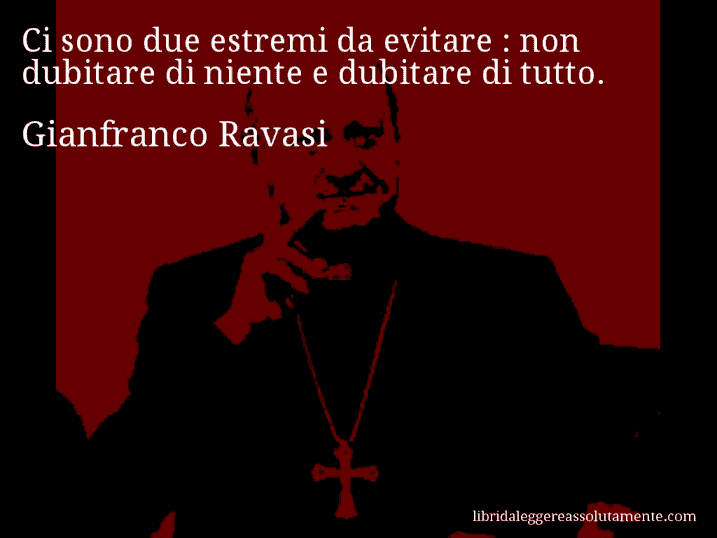 Aforisma di Gianfranco Ravasi : Ci sono due estremi da evitare : non dubitare di niente e dubitare di tutto.