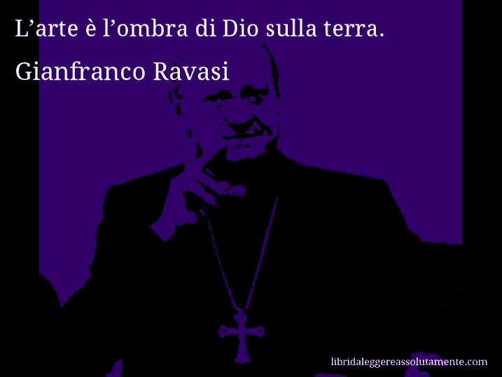 Aforisma di Gianfranco Ravasi : L’arte è l’ombra di Dio sulla terra.