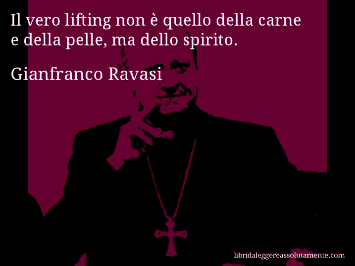 Aforisma di Gianfranco Ravasi : Il vero lifting non è quello della carne e della pelle, ma dello spirito.