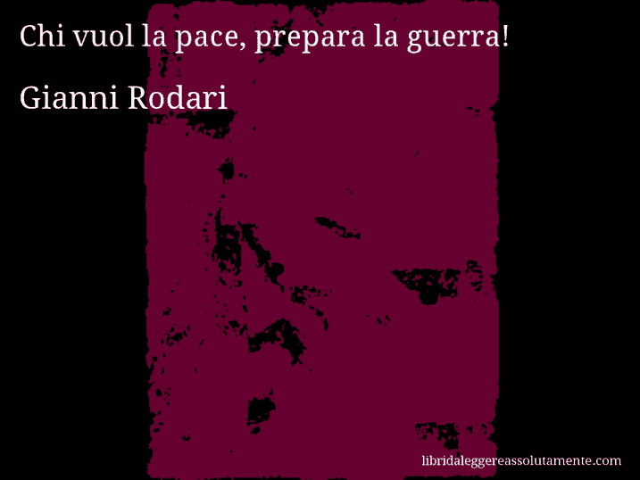 Aforisma di Gianni Rodari : Chi vuol la pace, prepara la guerra!