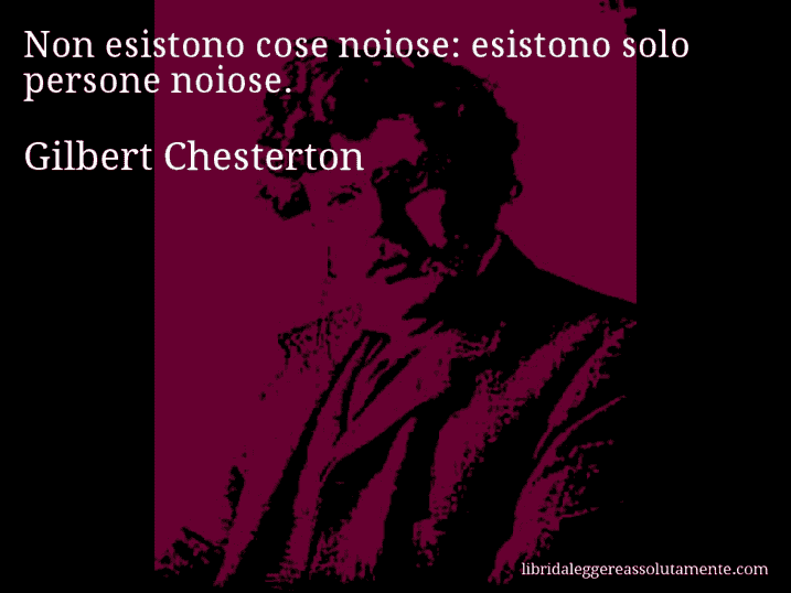 Aforisma di Gilbert Chesterton : Non esistono cose noiose: esistono solo persone noiose.