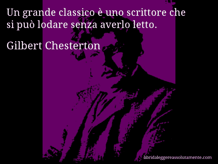 Aforisma di Gilbert Chesterton : Un grande classico è uno scrittore che si può lodare senza averlo letto.