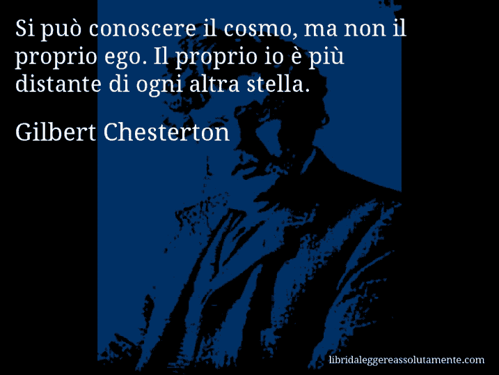 Aforisma di Gilbert Chesterton : Si può conoscere il cosmo, ma non il proprio ego. Il proprio io è più distante di ogni altra stella.