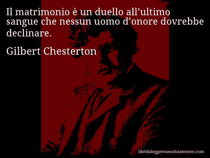 Aforisma di Gilbert Chesterton : Il matrimonio è un duello all’ultimo sangue che nessun uomo d’onore dovrebbe declinare.