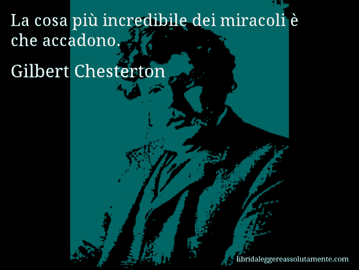 Aforisma di Gilbert Chesterton : La cosa più incredibile dei miracoli è che accadono.