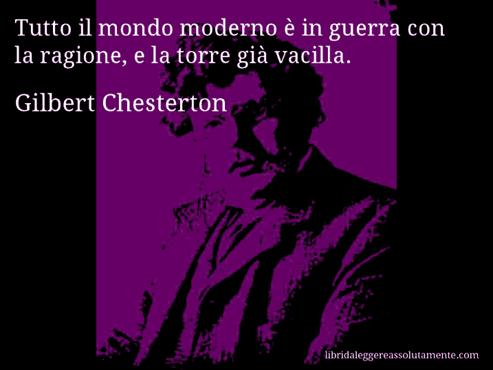 Aforisma di Gilbert Chesterton : Tutto il mondo moderno è in guerra con la ragione, e la torre già vacilla.