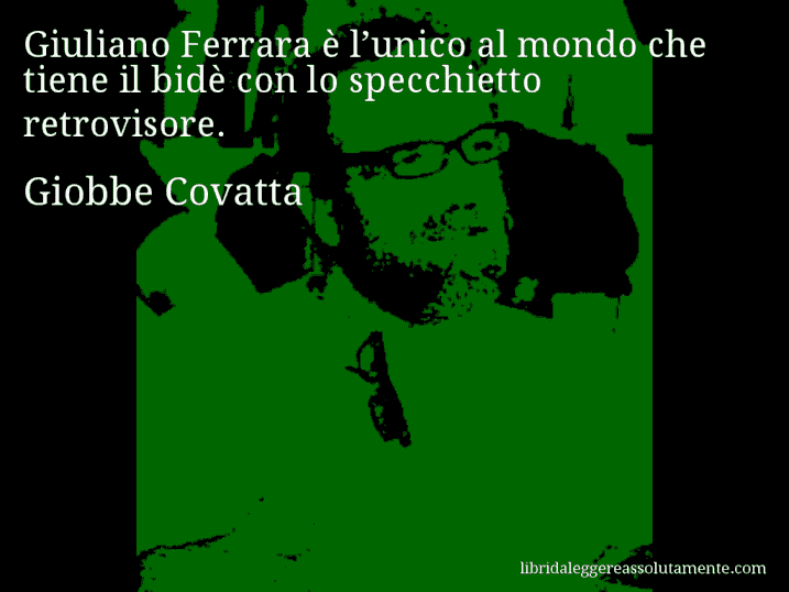 Aforisma di Giobbe Covatta : Giuliano Ferrara è l’unico al mondo che tiene il bidè con lo specchietto retrovisore.