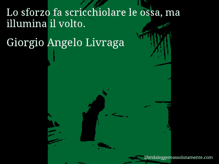 Aforisma di Giorgio Angelo Livraga : Lo sforzo fa scricchiolare le ossa, ma illumina il volto.