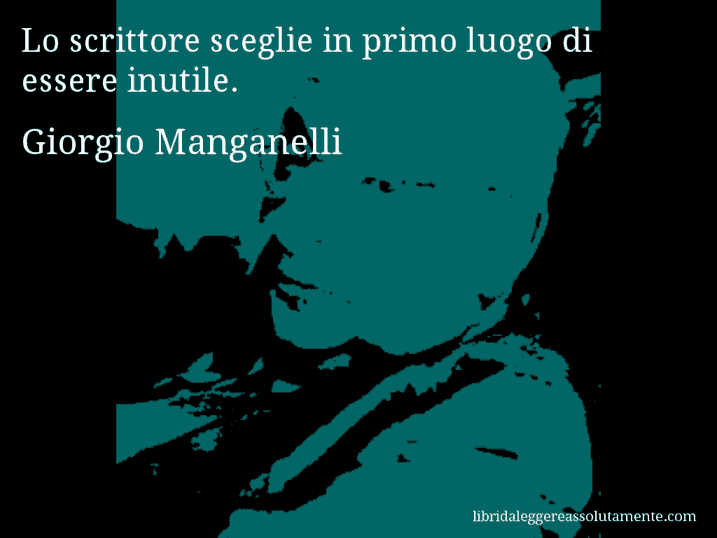 Aforisma di Giorgio Manganelli : Lo scrittore sceglie in primo luogo di essere inutile.