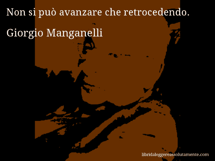 Aforisma di Giorgio Manganelli : Non si può avanzare che retrocedendo.