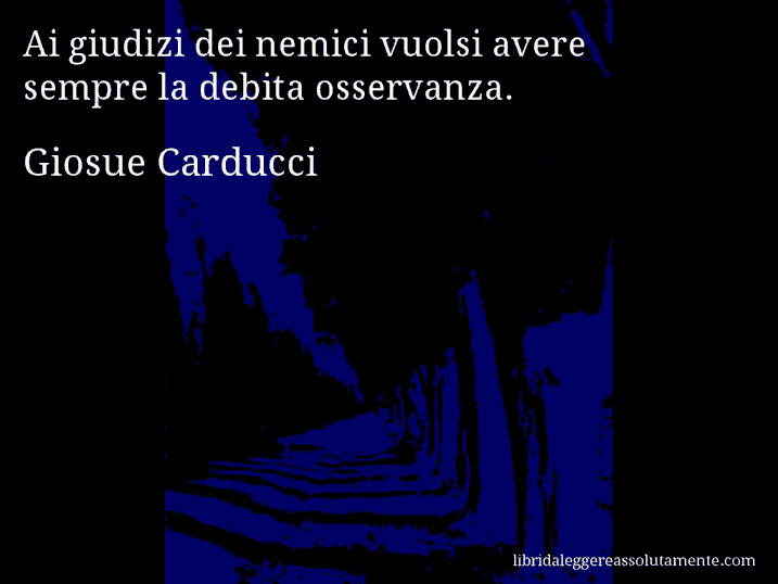 Aforisma di Giosue Carducci : Ai giudizi dei nemici vuolsi avere sempre la debita osservanza.