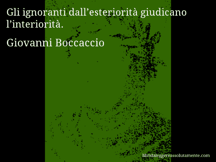 Aforisma di Giovanni Boccaccio : Gli ignoranti dall’esteriorità giudicano l’interiorità.