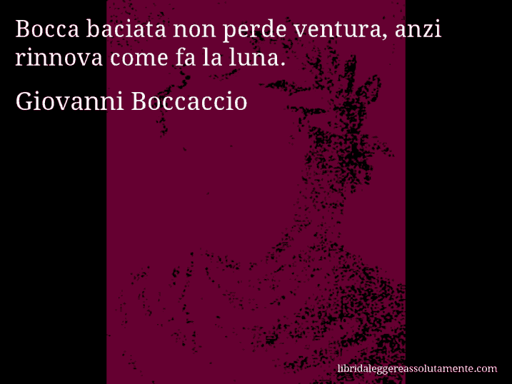 Aforisma di Giovanni Boccaccio : Bocca baciata non perde ventura, anzi rinnova come fa la luna.