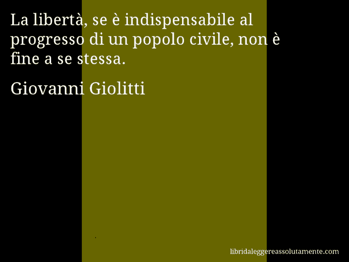 Aforisma di Giovanni Giolitti : La libertà, se è indispensabile al progresso di un popolo civile, non è fine a se stessa.