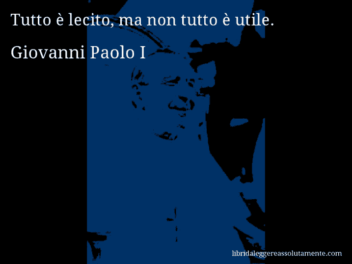 Aforisma di Giovanni Paolo I : Tutto è lecito, ma non tutto è utile.