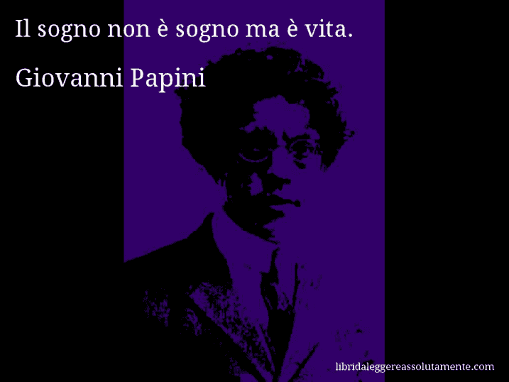 Aforisma di Giovanni Papini : Il sogno non è sogno ma è vita.