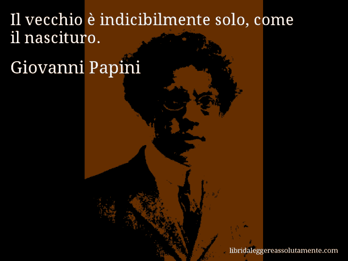 Aforisma di Giovanni Papini : Il vecchio è indicibilmente solo, come il nascituro.