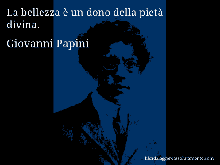 Aforisma di Giovanni Papini : La bellezza è un dono della pietà divina.