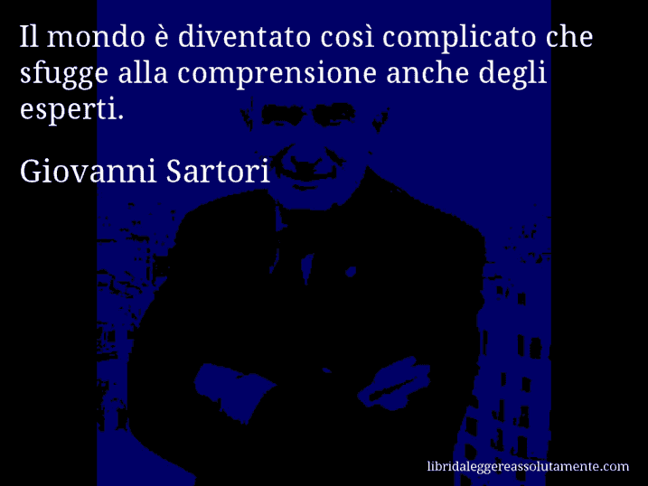 Aforisma di Giovanni Sartori : Il mondo è diventato così complicato che sfugge alla comprensione anche degli esperti.