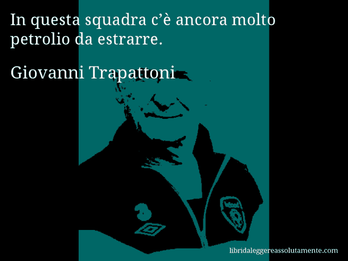 Aforisma di Giovanni Trapattoni : In questa squadra c’è ancora molto petrolio da estrarre.