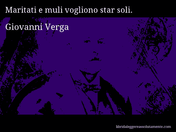 Aforisma di Giovanni Verga : Maritati e muli vogliono star soli.